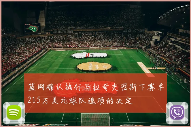篮网确认执行马拉奇史密斯下赛季215万美元球队选项的决定