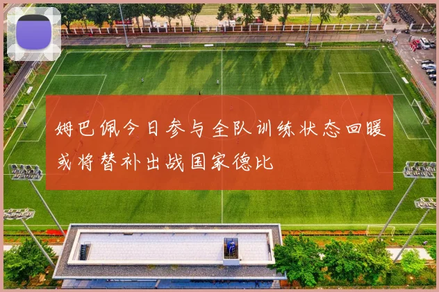 姆巴佩今日参与全队训练状态回暖或将替补出战国家德比