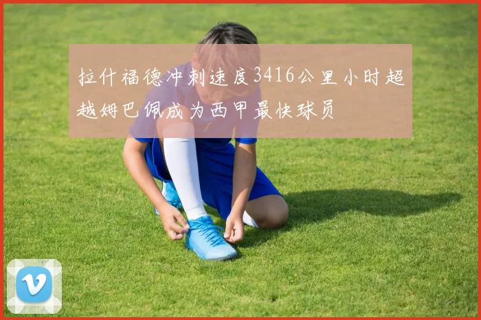 拉什福德冲刺速度3416公里小时超越姆巴佩成为西甲最快球员