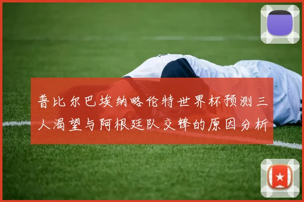 普比尔巴埃纳略伦特世界杯预测三人渴望与阿根廷队交锋的原因分析