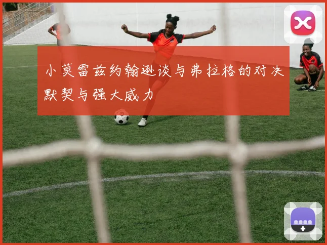 小莫雷兹约翰逊谈与弗拉格的对决默契与强大威力