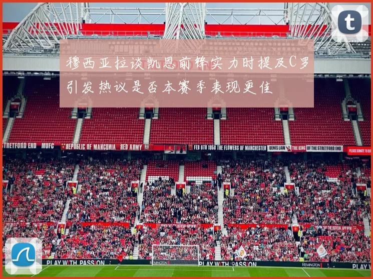 穆西亚拉谈凯恩前锋实力时提及C罗引发热议是否本赛季表现更佳