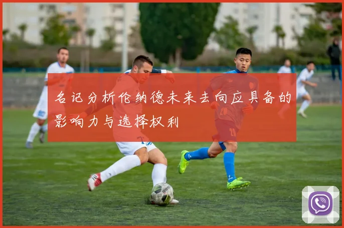 名记分析伦纳德未来去向应具备的影响力与选择权利