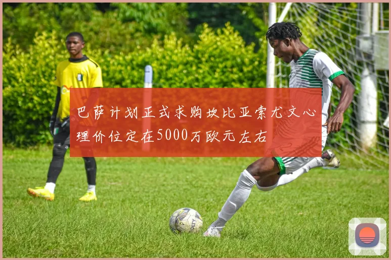 巴萨计划正式求购坎比亚索尤文心理价位定在5000万欧元左右