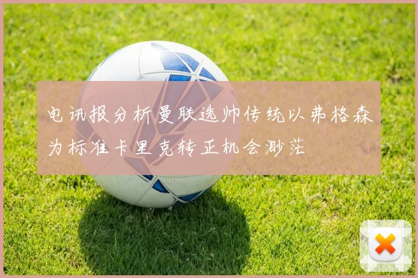 电讯报分析曼联选帅传统以弗格森为标准卡里克转正机会渺茫